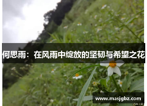 何思雨：在风雨中绽放的坚韧与希望之花